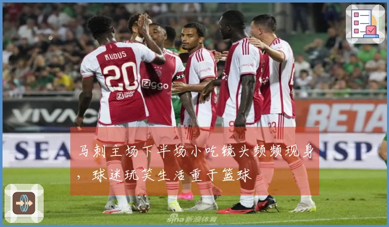 马刺主场下半场小吃镜头频频现身，球迷玩笑生活重于篮球