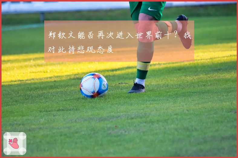 郑钦文能否再次进入世界前十？我对此持悲观态度