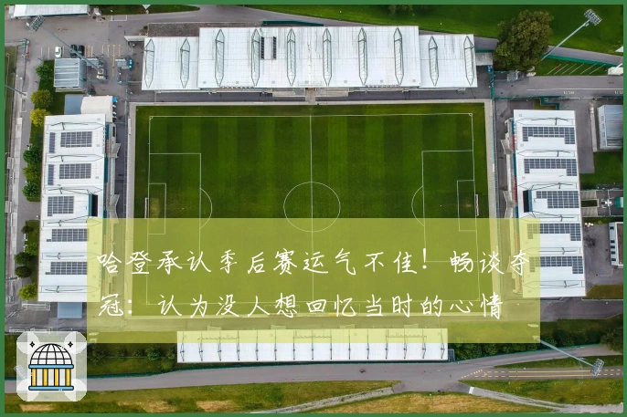 哈登承认季后赛运气不佳！畅谈夺冠：认为没人想回忆当时的心情