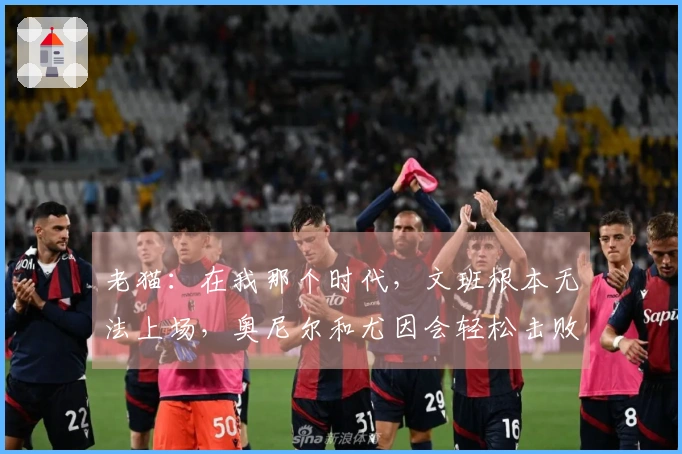 老猫：在我那个时代，文班根本无法上场，奥尼尔和尤因会轻松击败他