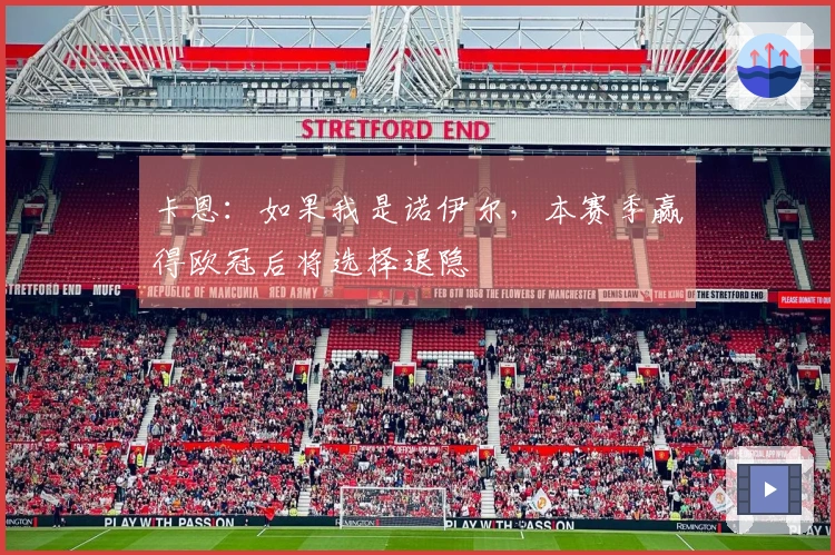 卡恩：如果我是诺伊尔，本赛季赢得欧冠后将选择退隐