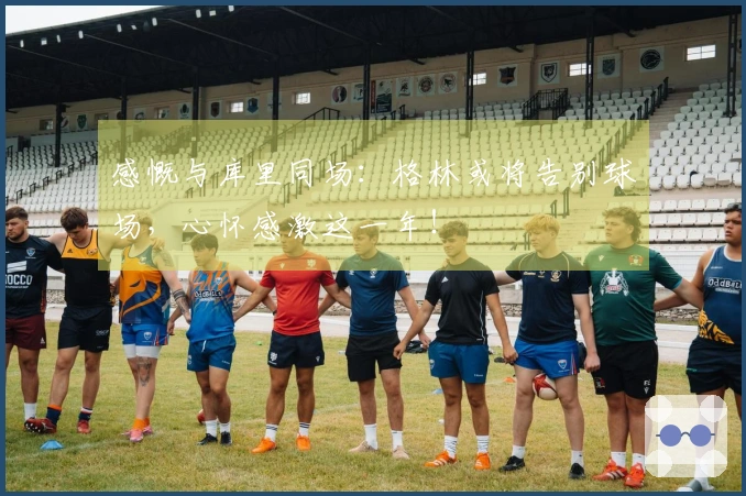 感慨与库里同场：格林或将告别球场，心怀感激这一年！