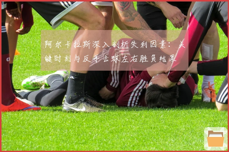 阿尔卡拉斯深入剖析失利因素：关键时刻与反手击球左右胜负结果