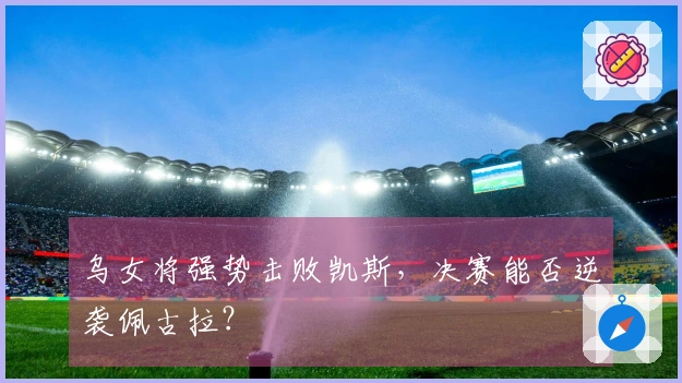 乌女将强势击败凯斯，决赛能否逆袭佩古拉？