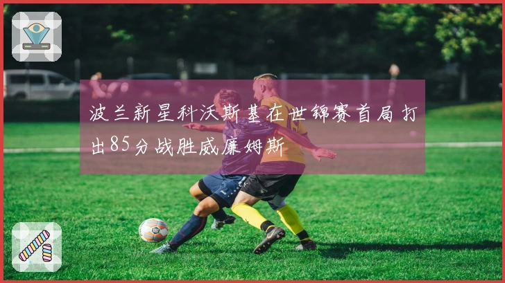 波兰新星科沃斯基在世锦赛首局打出85分战胜威廉姆斯