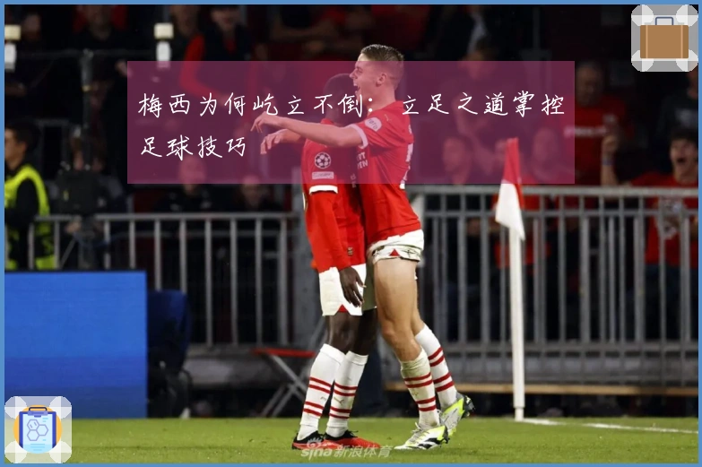 梅西为何屹立不倒：立足之道掌控足球技巧