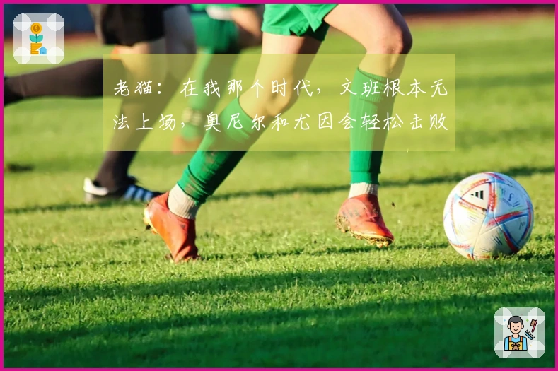 老猫：在我那个时代，文班根本无法上场，奥尼尔和尤因会轻松击败他