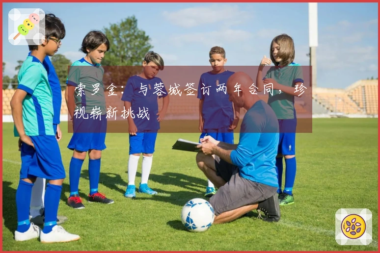 索罗金：与蓉城签订两年合同，珍视崭新挑战