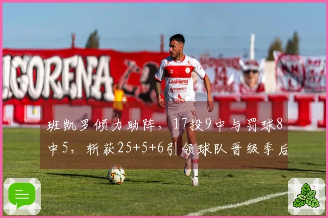 班凯罗倾力助阵，17投9中与罚球8中5，斩获25+5+6引领球队晋级季后赛
