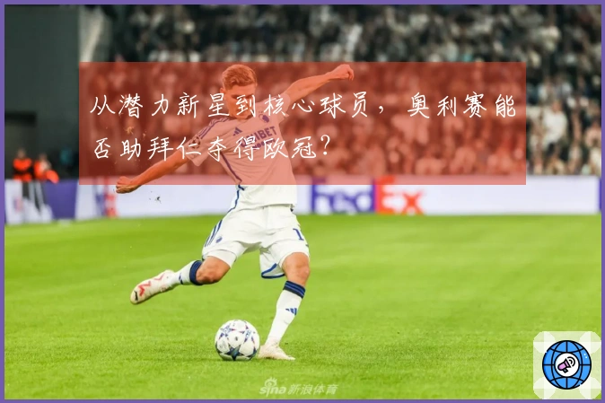 从潜力新星到核心球员，奥利赛能否助拜仁夺得欧冠？