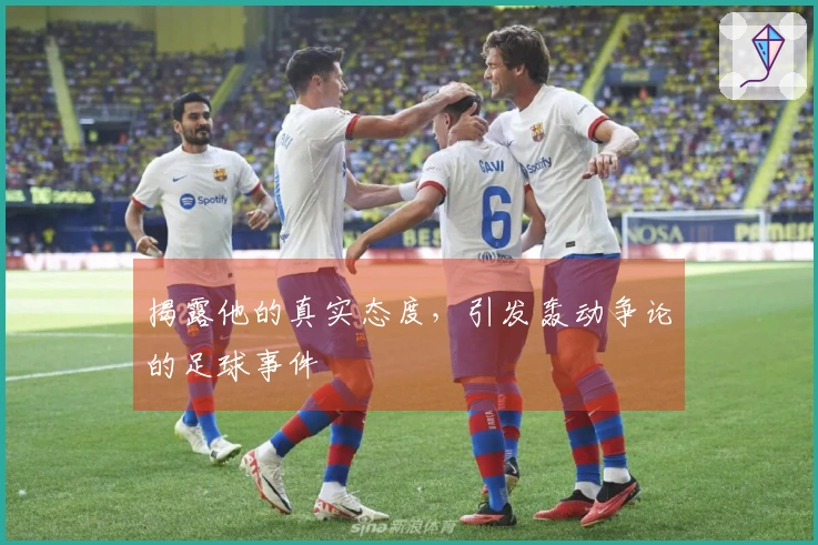 揭露他的真实态度，引发轰动争论的足球事件